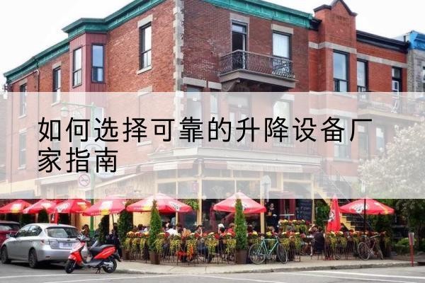 宿城电动升降机厂家-如何选择可靠的升降设备厂家指南