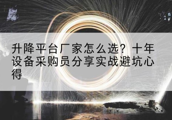 宿城升降平台厂家-怎么选？十年设备采购员分享实战避坑心得