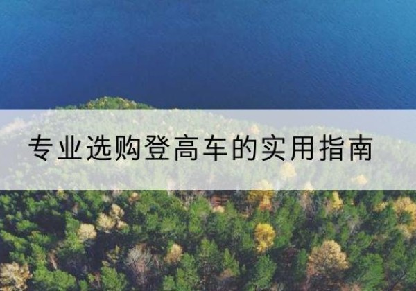 宿城电动登高车厂家推荐-专业选购登高车的实用指南