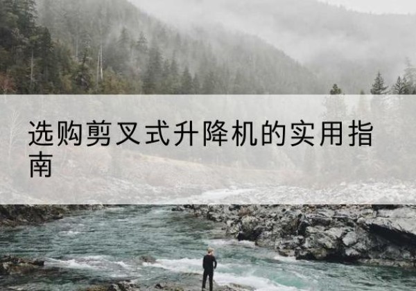 宿城剪叉式升降机怎么选-选购剪叉式升降机的实用指南