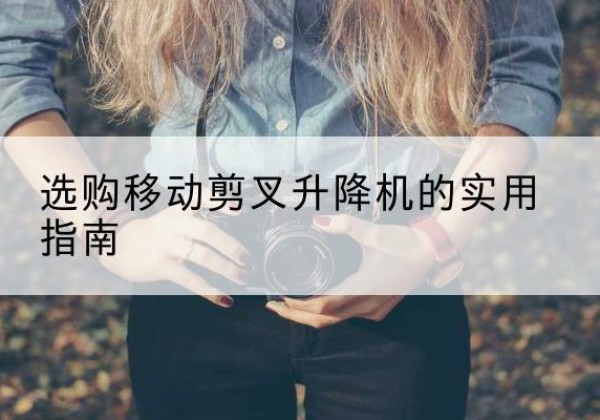 宿城移动剪叉升降机怎么选-选购移动剪叉升降机的实用指南