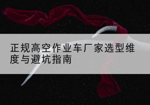 宿城高空作业车厂家-正规选型维度与避坑指南